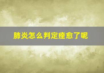 肺炎怎么判定痊愈了呢