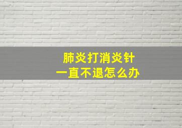 肺炎打消炎针一直不退怎么办