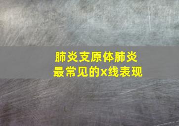 肺炎支原体肺炎最常见的x线表现