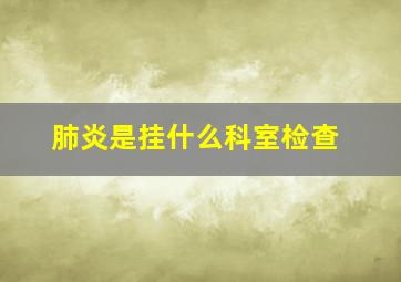 肺炎是挂什么科室检查