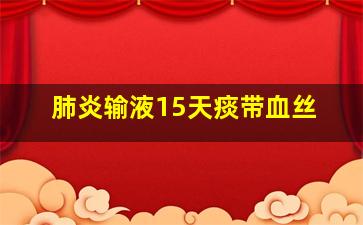 肺炎输液15天痰带血丝