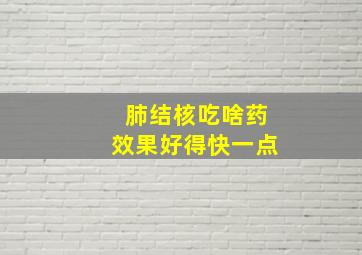 肺结核吃啥药效果好得快一点