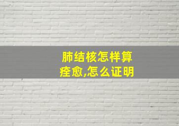 肺结核怎样算痊愈,怎么证明