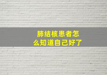 肺结核患者怎么知道自己好了