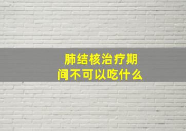 肺结核治疗期间不可以吃什么