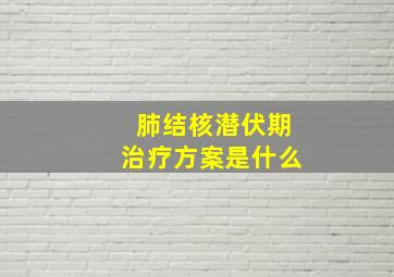 肺结核潜伏期治疗方案是什么