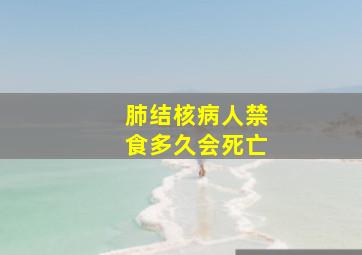 肺结核病人禁食多久会死亡