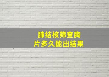 肺结核筛查胸片多久能出结果