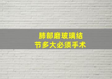 肺部磨玻璃结节多大必须手术