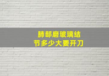 肺部磨玻璃结节多少大要开刀