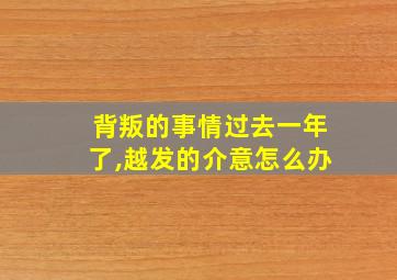 背叛的事情过去一年了,越发的介意怎么办