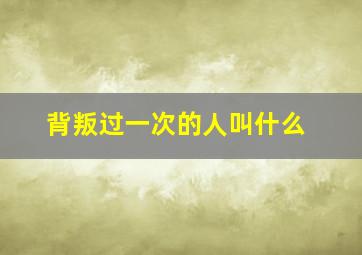 背叛过一次的人叫什么