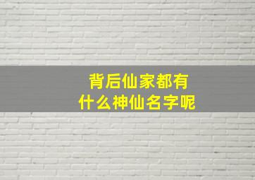 背后仙家都有什么神仙名字呢