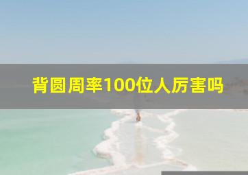 背圆周率100位人厉害吗