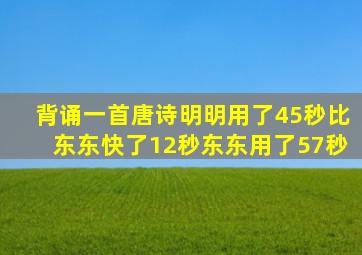 背诵一首唐诗明明用了45秒比东东快了12秒东东用了57秒