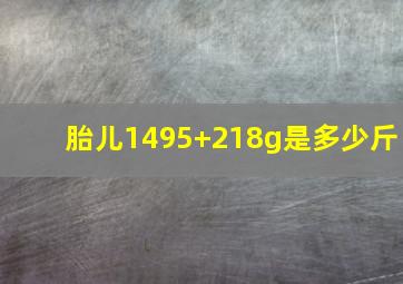 胎儿1495+218g是多少斤