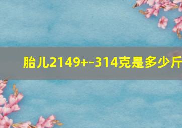 胎儿2149+-314克是多少斤