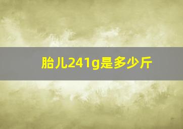 胎儿241g是多少斤