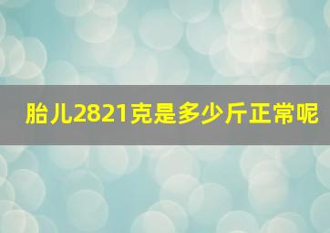 胎儿2821克是多少斤正常呢