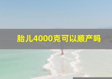 胎儿4000克可以顺产吗