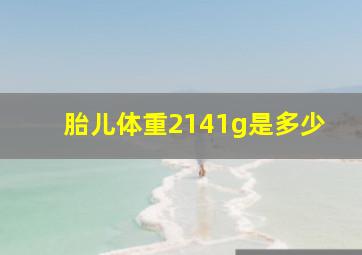 胎儿体重2141g是多少