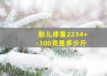 胎儿体重2234+-300克是多少斤