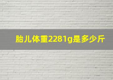 胎儿体重2281g是多少斤