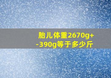 胎儿体重2670g+-390g等于多少斤