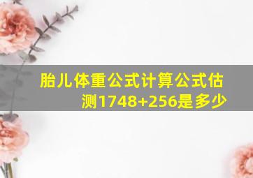 胎儿体重公式计算公式估测1748+256是多少