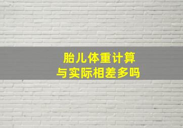 胎儿体重计算与实际相差多吗