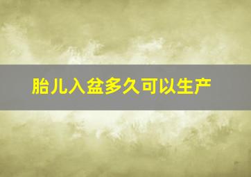 胎儿入盆多久可以生产