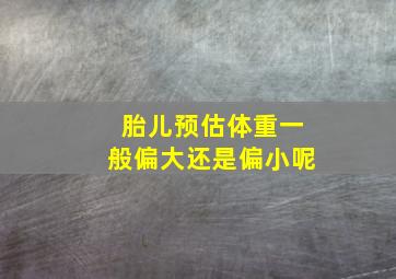 胎儿预估体重一般偏大还是偏小呢