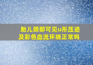 胎儿颈部可见u形压迹及彩色血流环绕正常吗