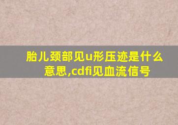 胎儿颈部见u形压迹是什么意思,cdfi见血流信号