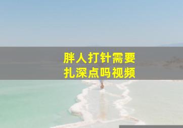 胖人打针需要扎深点吗视频