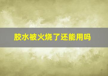 胶水被火烧了还能用吗