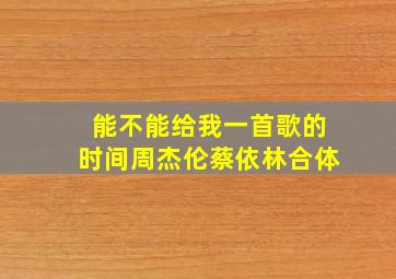 能不能给我一首歌的时间周杰伦蔡依林合体