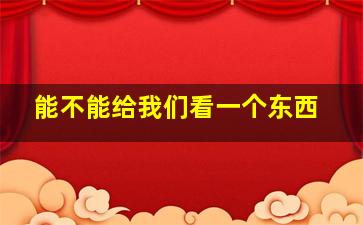 能不能给我们看一个东西