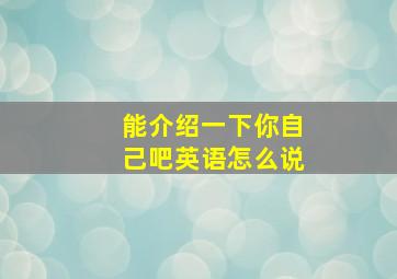 能介绍一下你自己吧英语怎么说