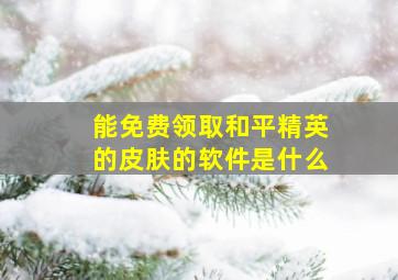 能免费领取和平精英的皮肤的软件是什么