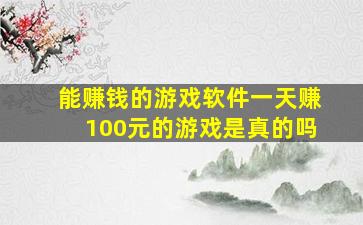 能赚钱的游戏软件一天赚100元的游戏是真的吗