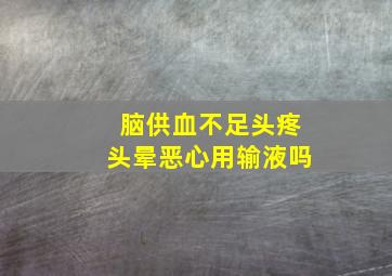 脑供血不足头疼头晕恶心用输液吗