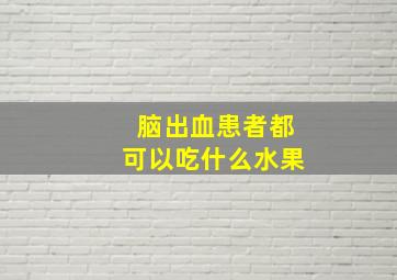 脑出血患者都可以吃什么水果