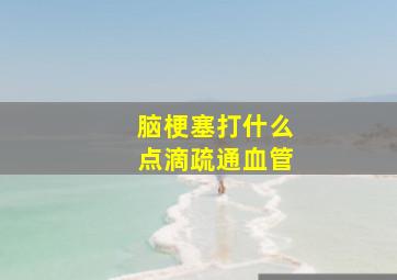 脑梗塞打什么点滴疏通血管