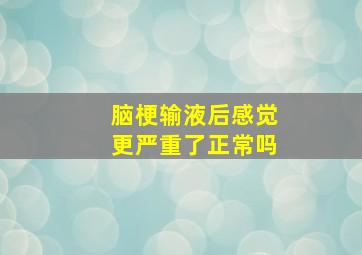 脑梗输液后感觉更严重了正常吗