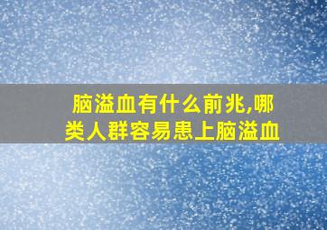 脑溢血有什么前兆,哪类人群容易患上脑溢血