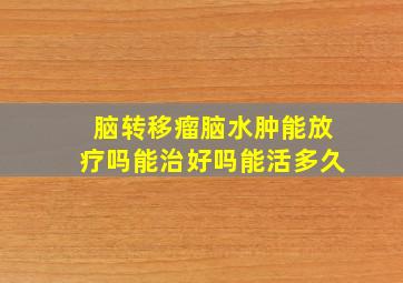 脑转移瘤脑水肿能放疗吗能治好吗能活多久