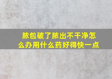 脓包破了脓出不干净怎么办用什么药好得快一点