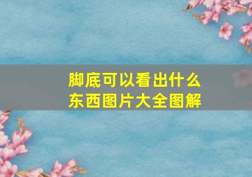 脚底可以看出什么东西图片大全图解