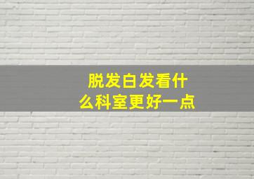 脱发白发看什么科室更好一点